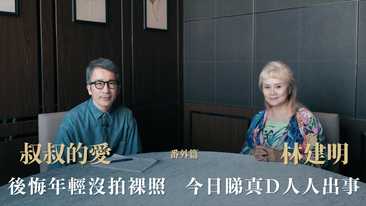 叔叔的愛（番外篇）：金成、林建明對談｜後悔年輕沒拍裸照　今日睇真D人人出事