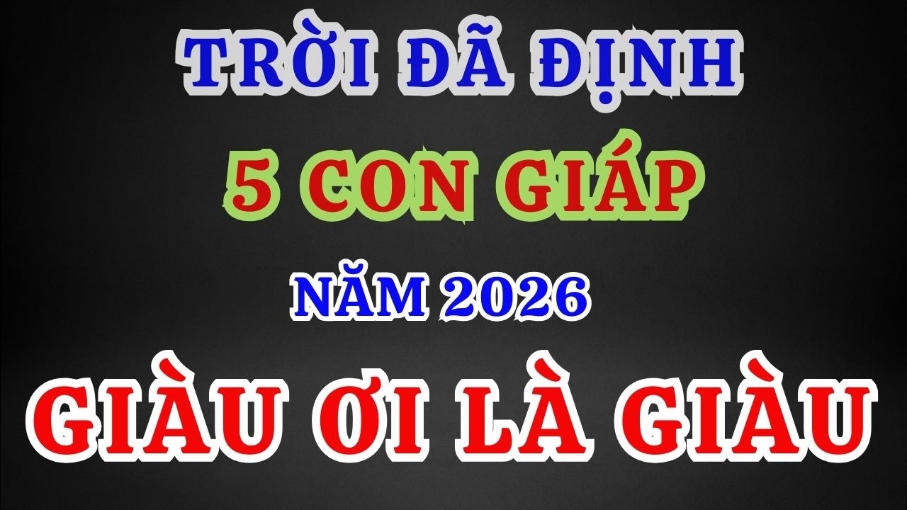 TRỜI ĐÃ ĐỊNH Năm 2026: 5 Con Giáp Này Càng Tránh Càng Giàu, Cản Cũng Không Cản Nổi