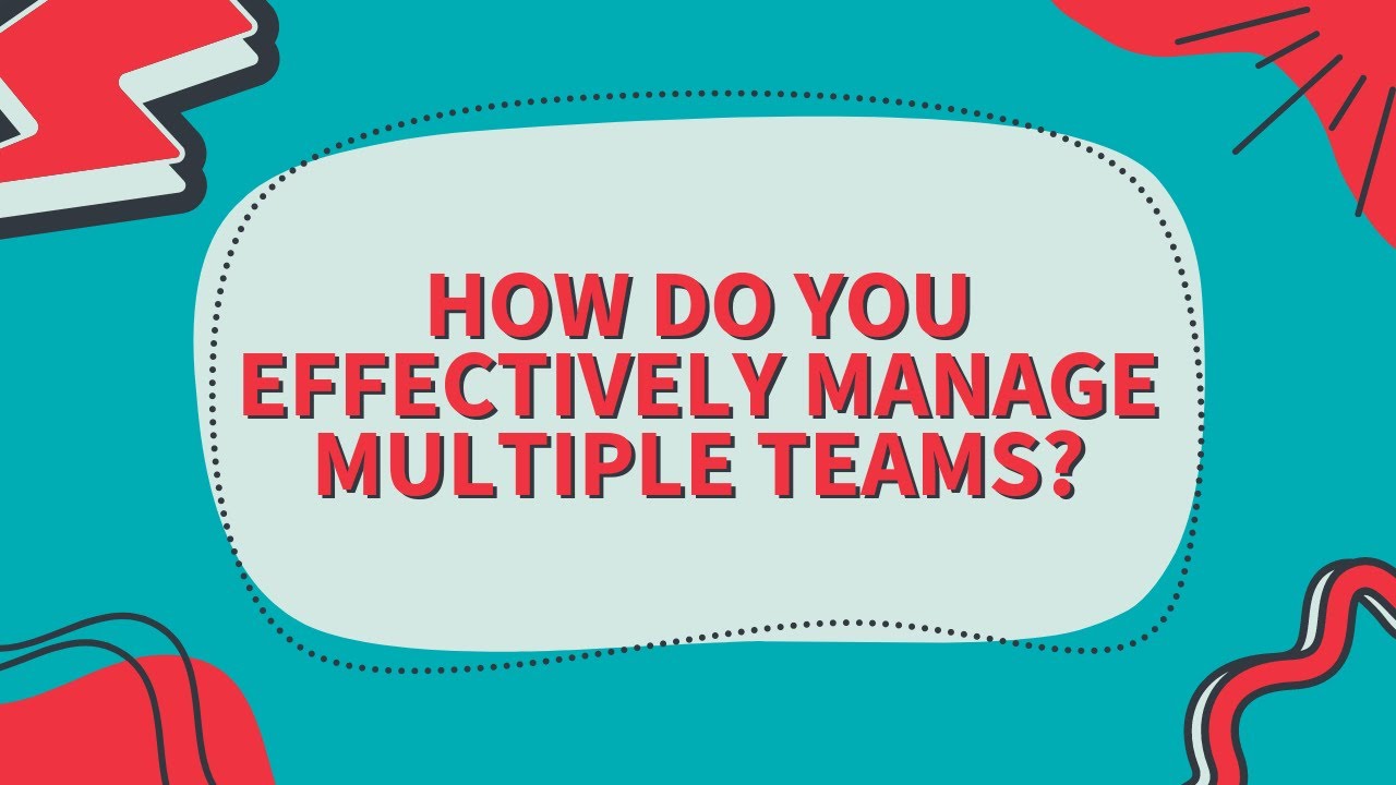 How do you effectively manage multiple teams?