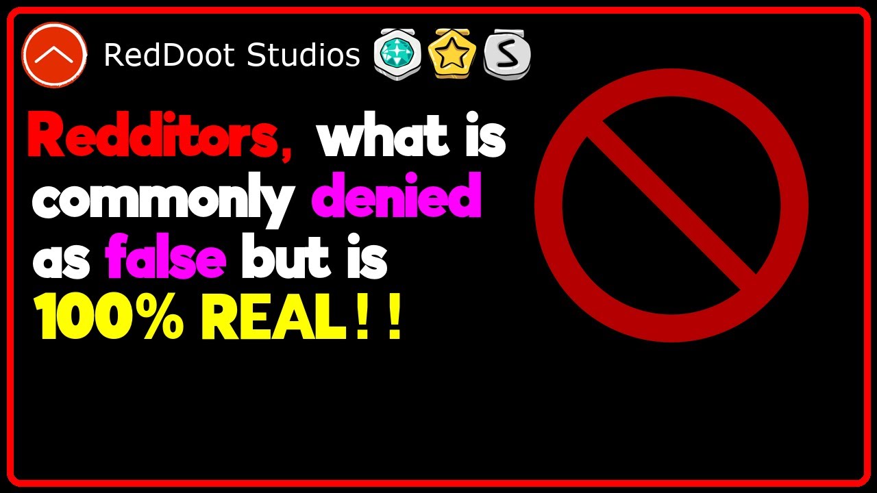 r/AskReddit: Redditors, What is Commonly Denied as FALSE but is 100% REAL!!!