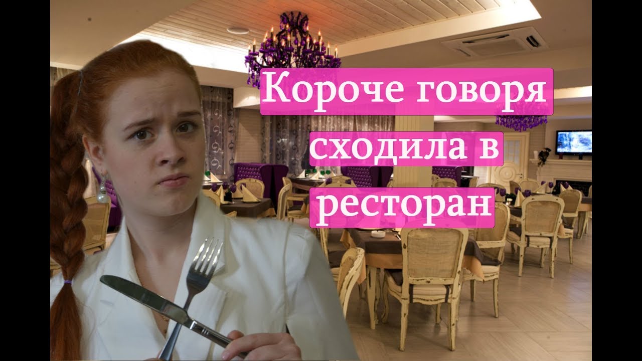 КОРОЧЕ ГОВОРЯ, СХОДИЛА В РЕСТОРАН