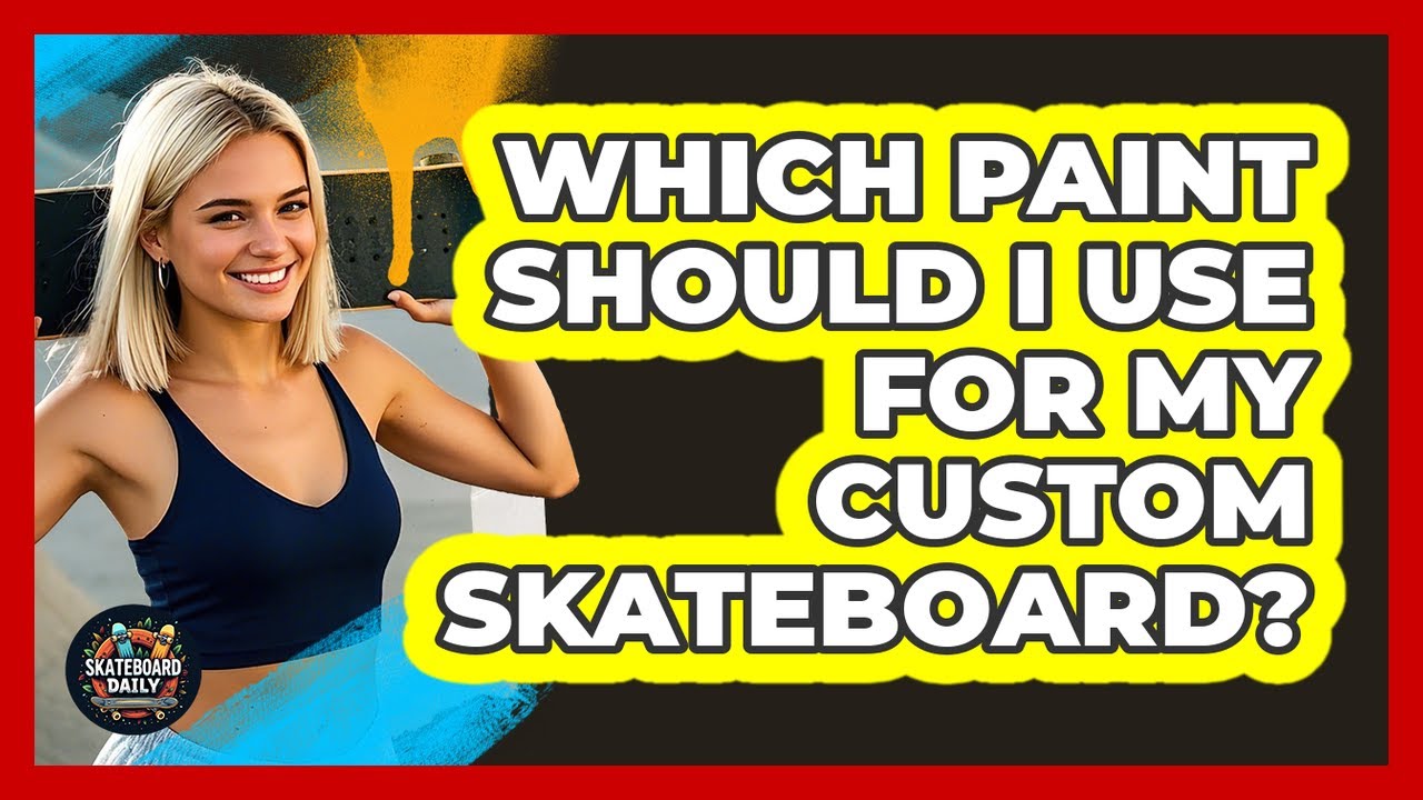 Which Paint Should I Use For My Custom Skateboard? - Skateboard Daily