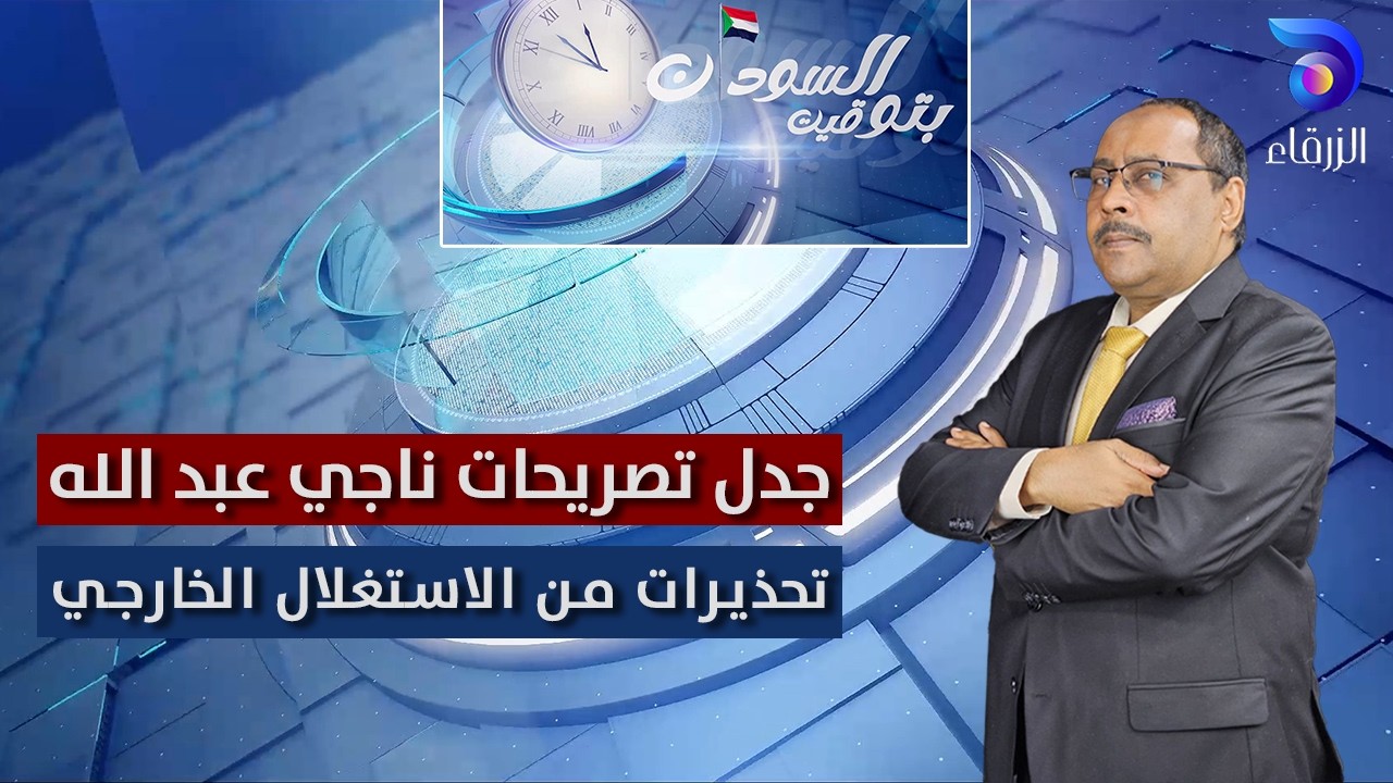 جدل تصريحات ناجي عبد الله: تحذيرات من الاستغلال الخارجي | بتوقيت السودان