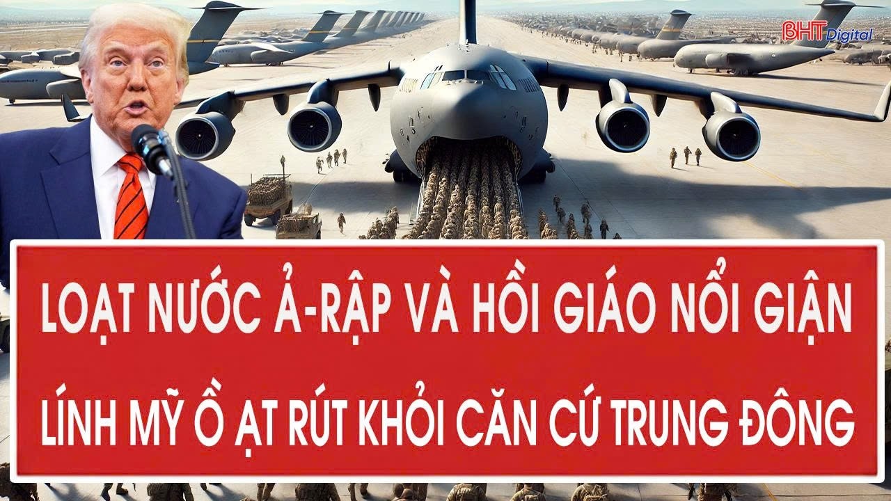 Thời sự quốc tế 23/2: Loạt nước Ả-rập và Hồi giáo nổi giận; lính Mỹ ồ ạt rút khỏi căn cứ Trung Đông