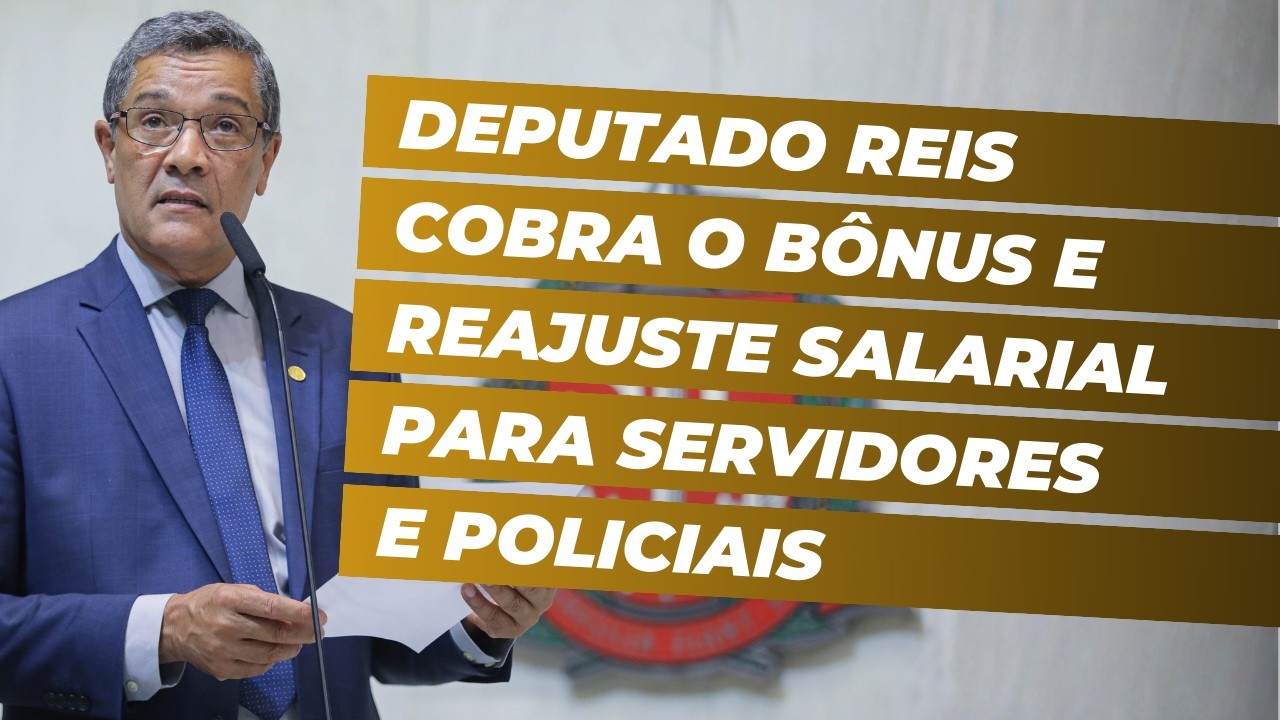Deputado Reis cobra o bônus e reajuste salarial para servidores e policiais