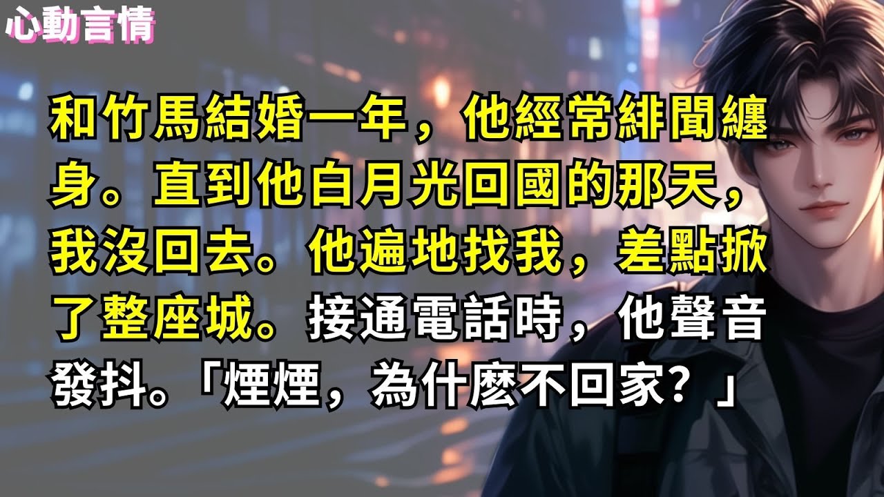 和竹馬結婚一年，他經常緋聞纏身。直到他白月光回國的那天，我沒回去。他遍地找我，差點掀了整座城。接通電話時，他聲音發抖。「煙煙，為什麽不回家？」