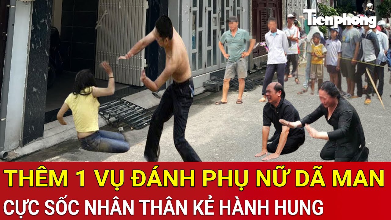 Thời sự nóng: Thêm 1 vụ đánh phụ nữ dã man rúng động dư luận, cực sốc nhân thân kẻ hành hung