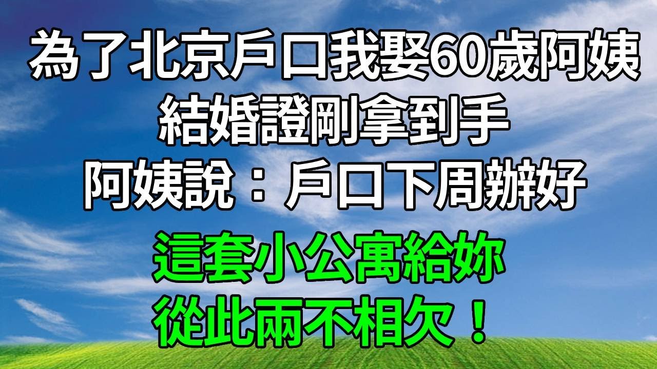 為拿北京戶口，我娶了60歲阿姨，結婚證剛到手，她就說：戶口下周辦好，這套公寓給妳，兩不相欠！#人生感悟 #故事分享 #情感故事 #為人處世 #正能量 #反转