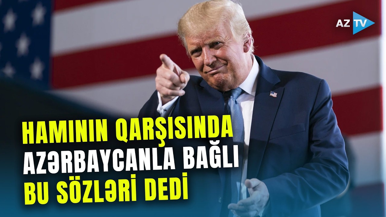 Trampın Azərbaycanla bağlı BU SÖZLƏRİ gündəm oldu: ABŞ Prezidenti liderlər qarşısında nələri dedi?