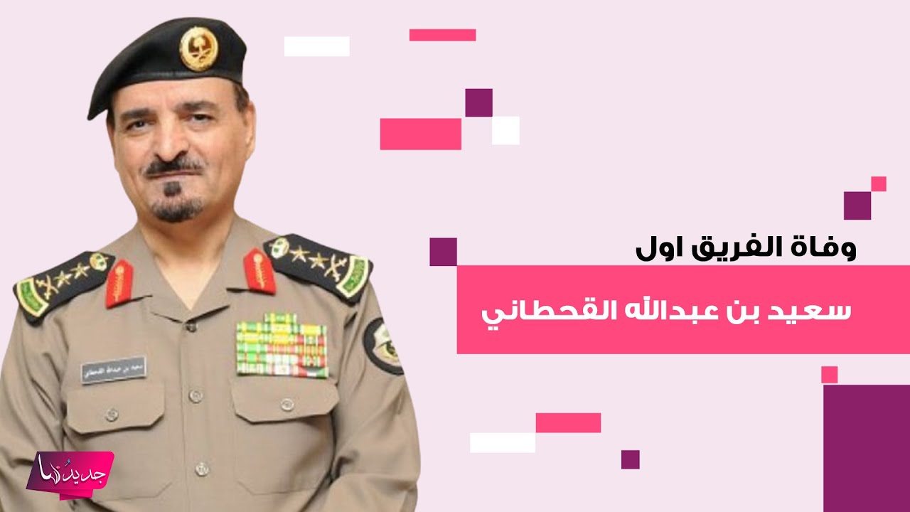 وفاة الفريق اول سعيد بن عبدالله القحطاني .. حزن كبير يخيم على السعودية وابنه اسامة القحطاني ينعاه