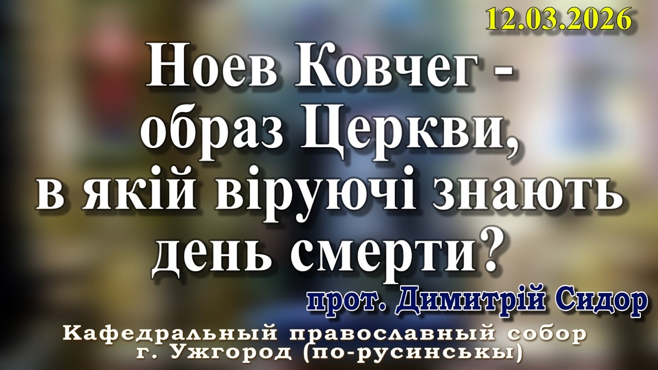 Ноев Ковчег - образ Церкви, в якій віруючі знають день смерти?12.03.2026, прот. ,Димитрій Сидор