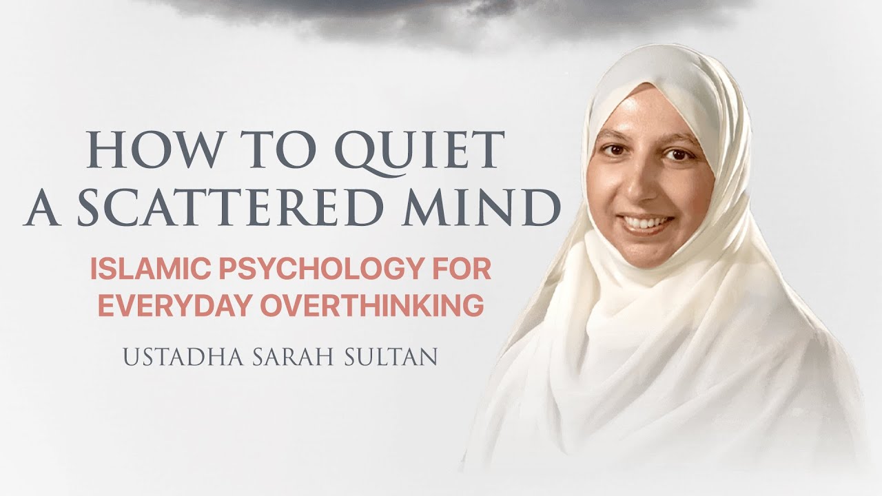 How to Quiet a Scattered Mind Islamic Psychology for Everyday Overthinking Ustadha Sarah Sultan