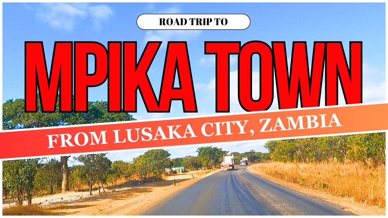 DRIVING FROM LUSAKA CITY TO MPIKA // ZAMBIA // ROAD TRIP