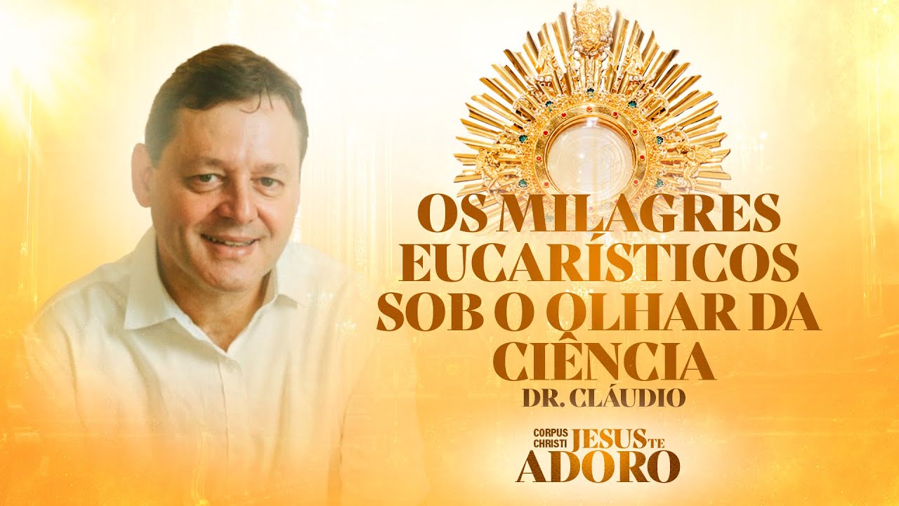 Os milagres eucarísticos sob o olhar da ciência - Doutor Cláudio | Corpus Christi - Jesus te Adoro