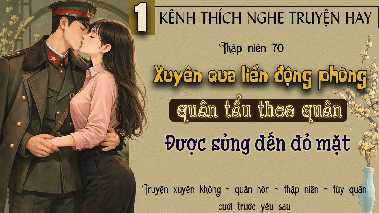 Tập 1 : Thập niên 70 xuyên qua liền động phòng quân tẩu theo quân được sủng đến đỏ mặt