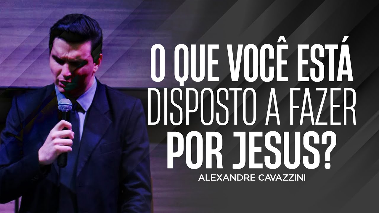 O QUE VOCÊ ESTÁ DISPOSTO A FAZER POR JESUS? | Alexandre Cavazzini