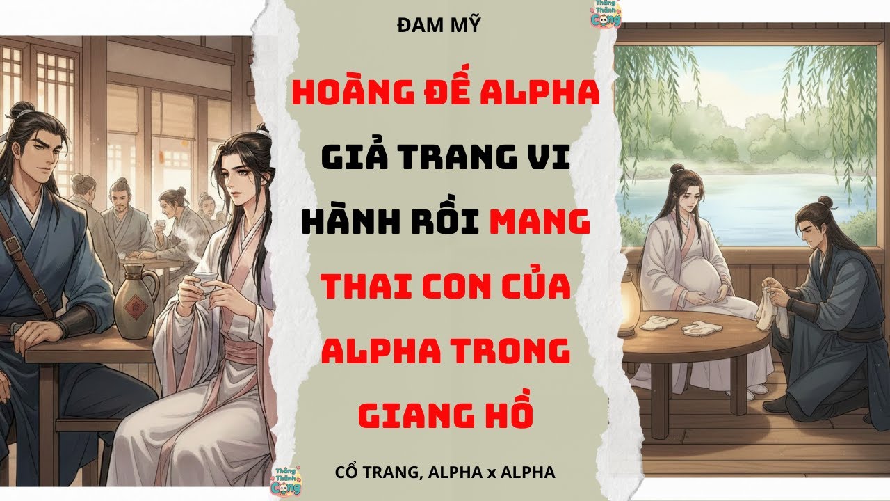 TRUYỆN ĐA MỸ| HOÀNG ĐẾ ALPHA CẢI TRANG VI HÀNH RỒI MANG THAI CON ALPHA TRONG GIANG HỒ
