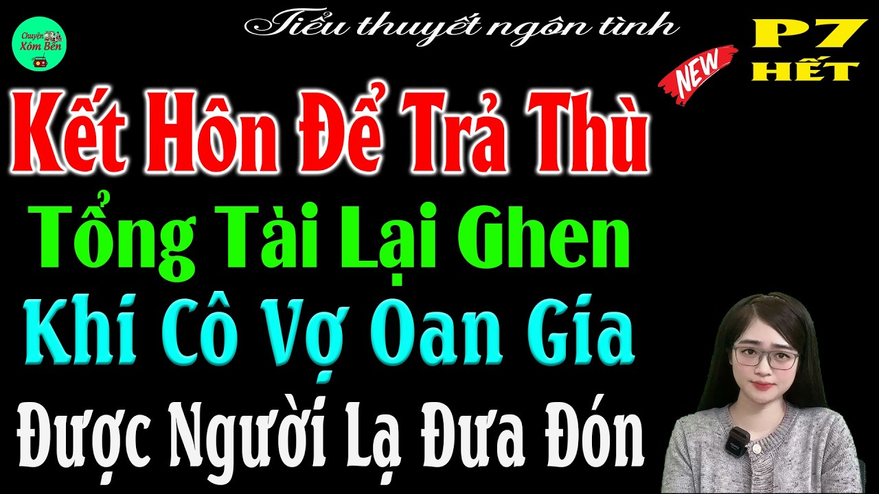 P7Hết- Kết Hôn Để Trả Thù Tổng Tài Lại Ghen Khi Cô Vợ Oan Gia Được Người Lạ Đưa Đón #mctuanh kể Hay