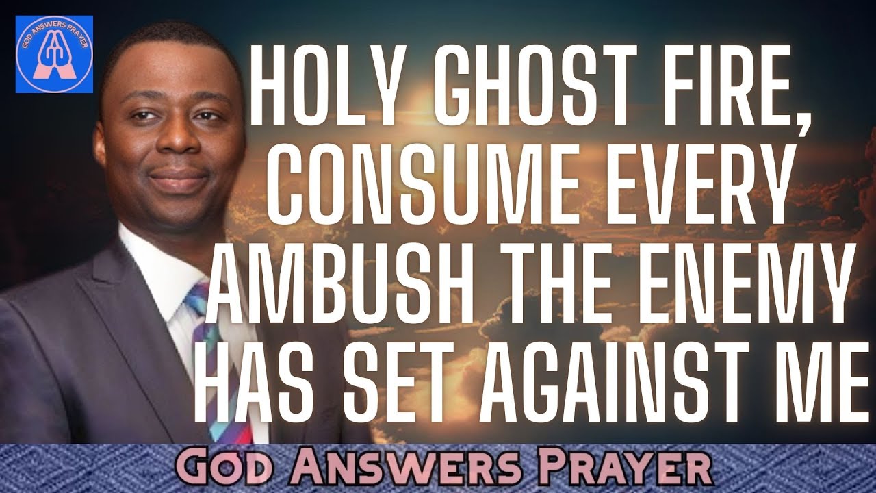 HOLY GHOST FIRE, CONSUME EVERY AMBUSH THE ENEMY HAS SET AGAINST ME - DR DK OLUKOYA
