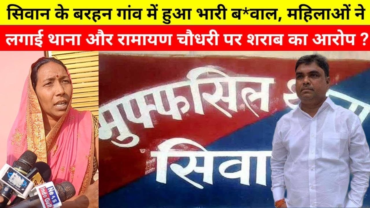 सिवान के बरहन गांव में हुआ भारी ब*वाल, महिलाओं ने लगाई थाना और रामायण चौधरी पर शराब का आरोप ?