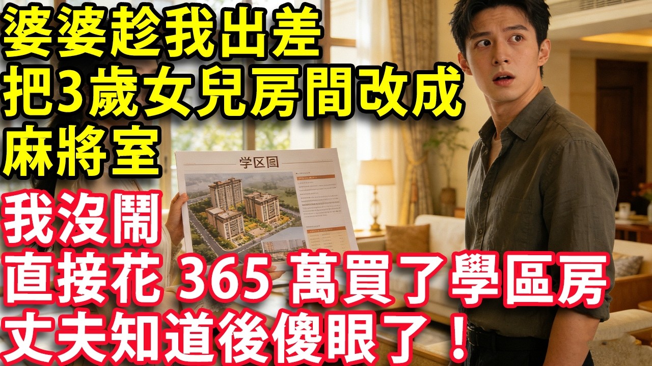 婆婆趁我出差把3歲女兒房間改成麻將室 我沒鬧 直接花365萬買了學區房 丈夫知道後傻眼了！#人生感悟 #健康 #情感 #婚姻