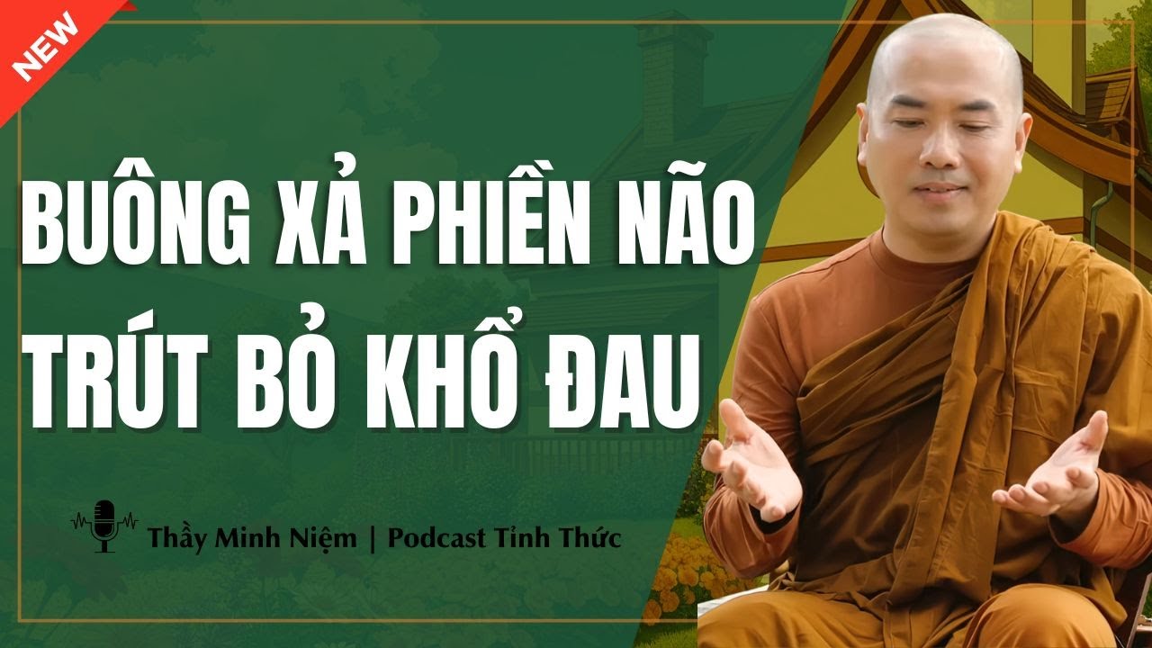 Thầy Minh Niệm - Bu&ocirc;ng Xả PHIỀN N&Atilde;O Tr&uacute;t Bỏ KHỔ ĐAU (Hay Qu&aacute;) | Podcast Tỉnh Thức