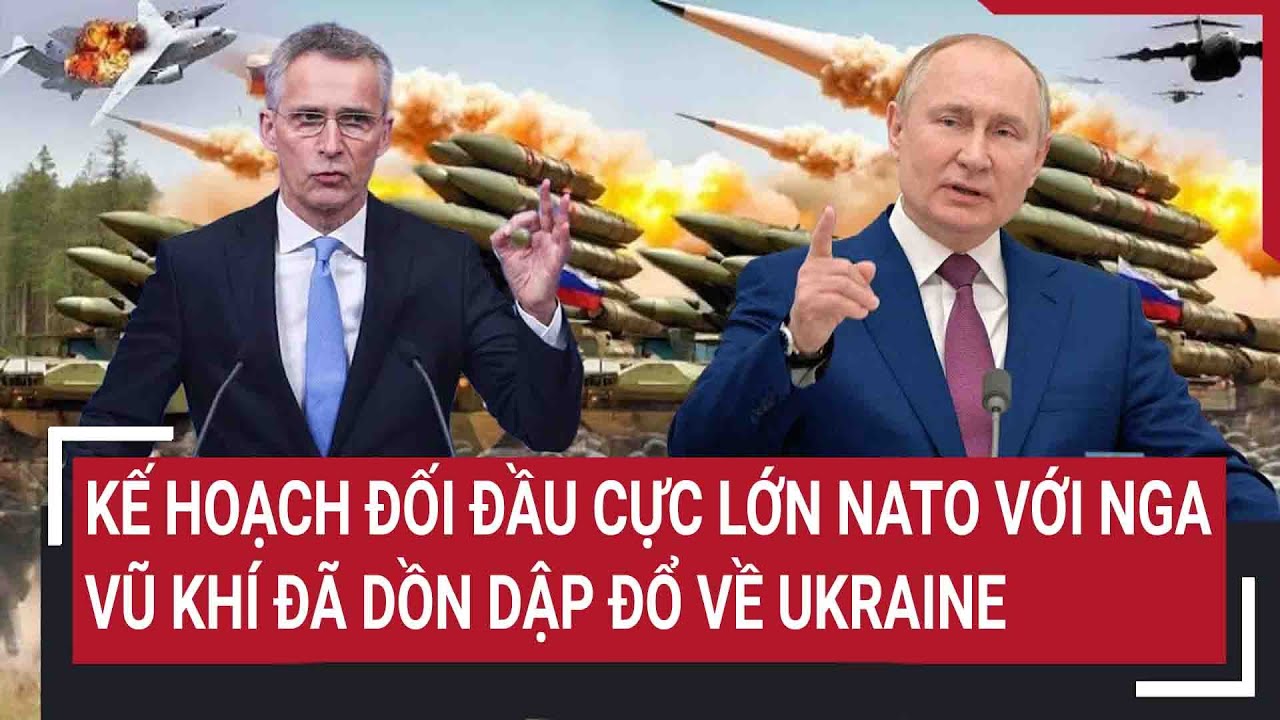 Điểm nóng chiến sự: Kế hoạch đối đầu cực lớn NATO với Nga, vũ khí đã dồn dập đổ về Ukraine