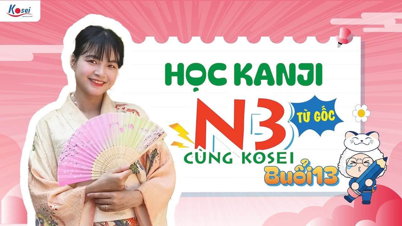 Livestream N3 - Buổi 13 - HỌC KANJI N3 TỪ GỐC cùng Kosei -Trung tâm tiếng Nhật Kosei