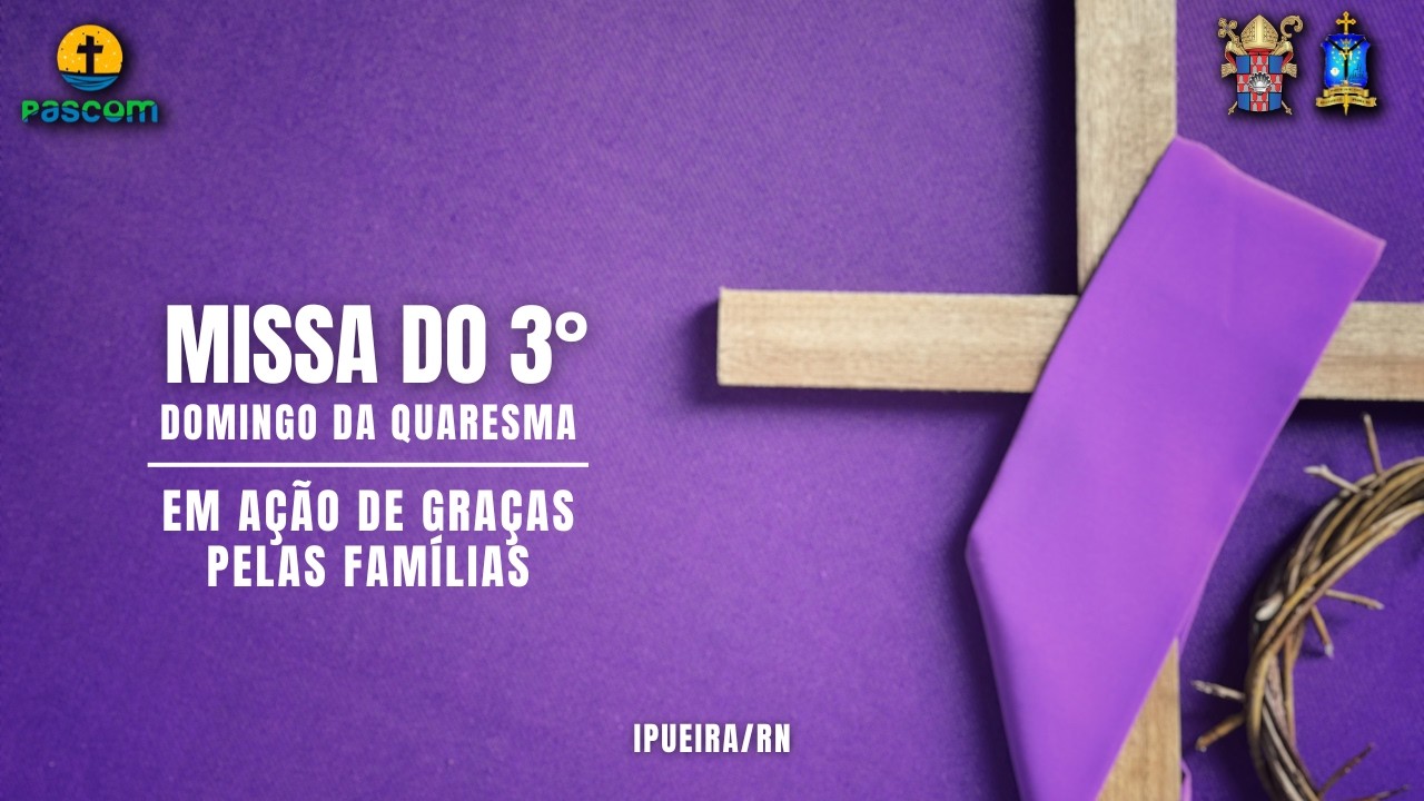 MISSA DO 3° DOMINGO DA QUARESMA, EM AÇÃO DE GRAÇAS POR TODAS AS FAMÍLIAS