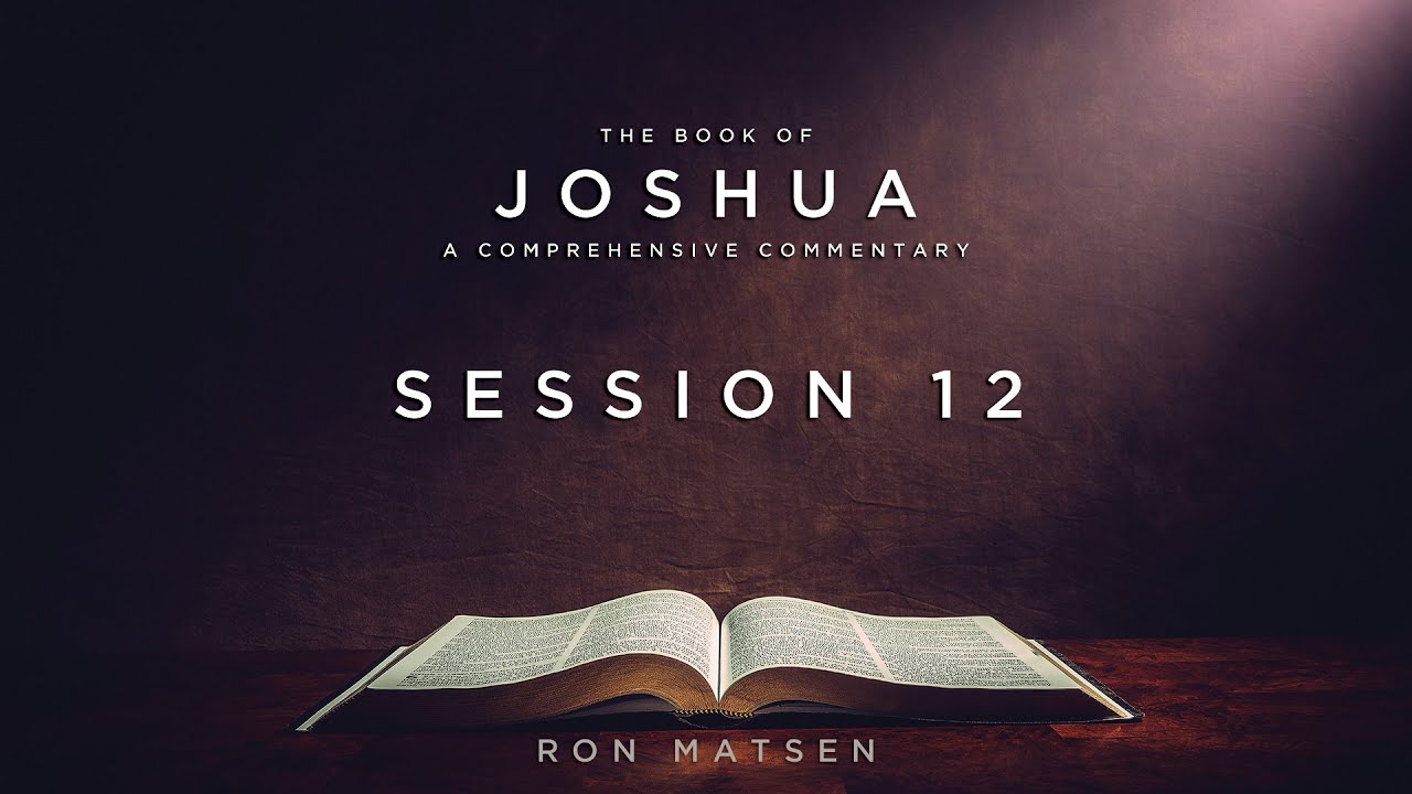 Joshua Session 12 - A Comprehensive Commentary by Ron Matsen