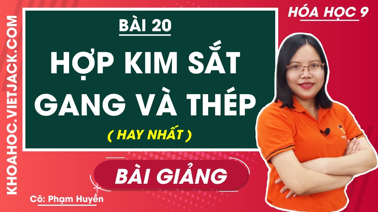 Hợp kim sắt: Gang và Thép - Bài 20 - Hóa học 9 - Cô Phạm Huyền (HAY NHẤT)