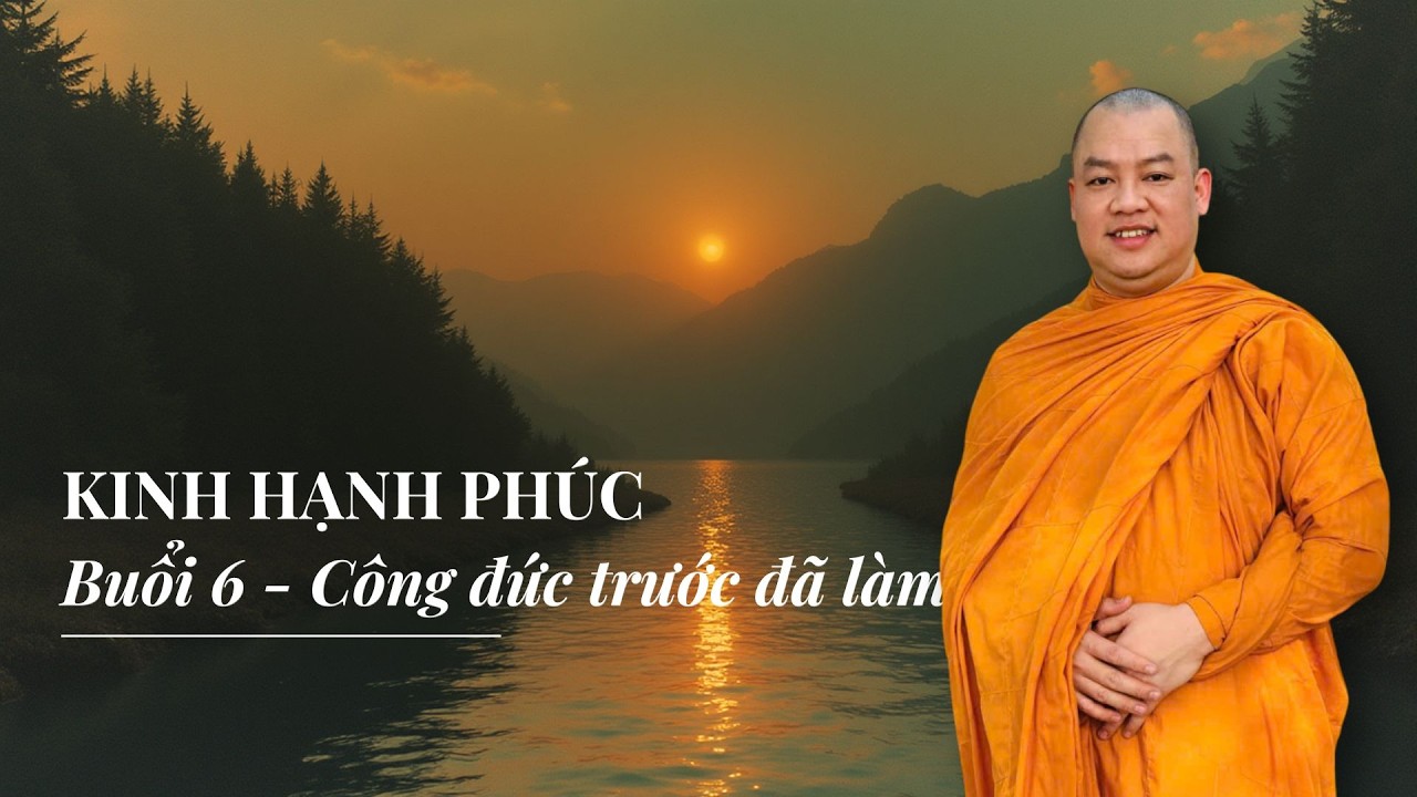 KINH HẠNH PHÚC BUỔI 6 - CÔNG ĐỨC TRƯỚC ĐÃ LÀM
