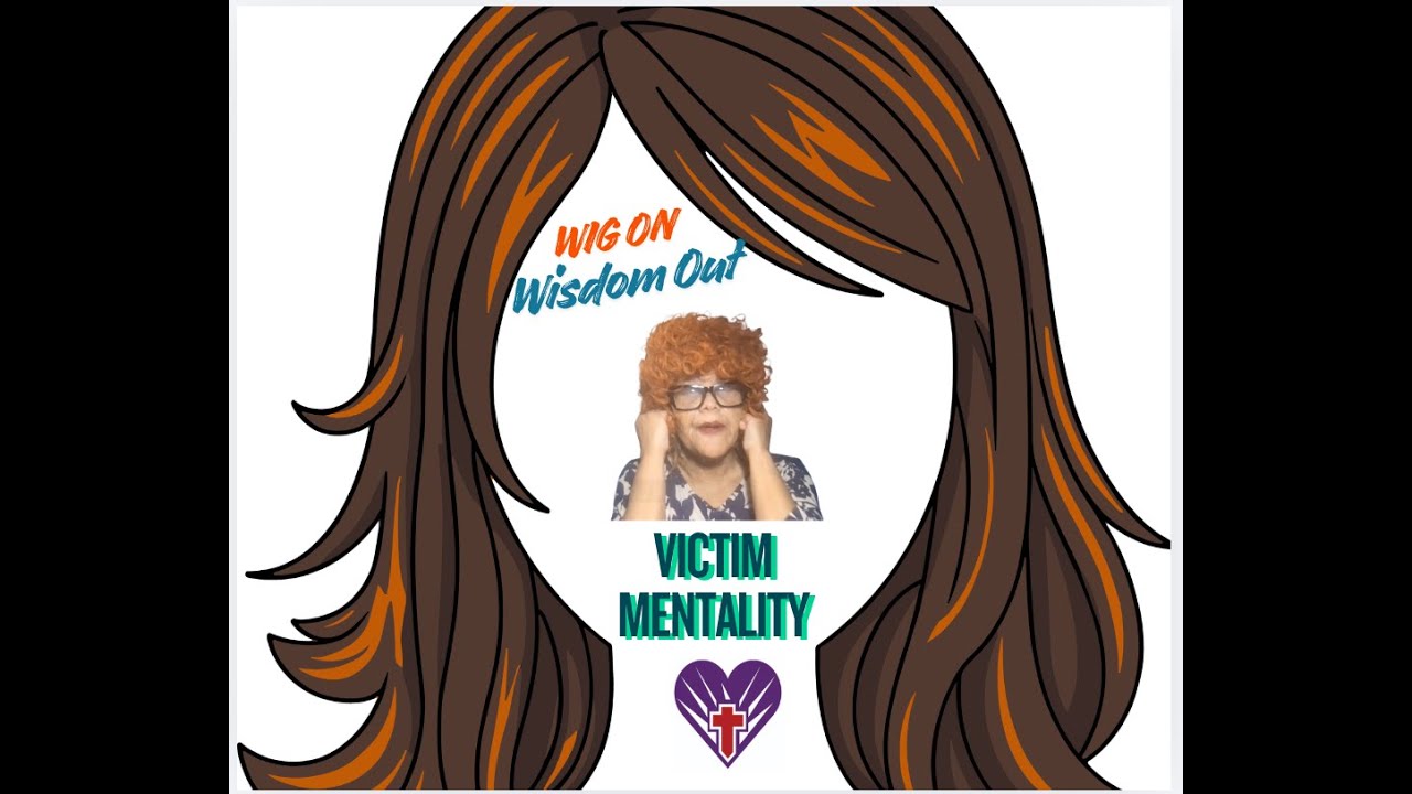 Wig On Wisdom Out:  VICTIM MENTALITY