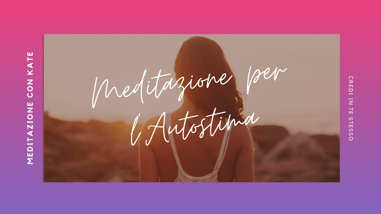 Come aumentare l'autostima - Meditazione guidata trova la tua AUTOSTIMA - Fidati di te stesso