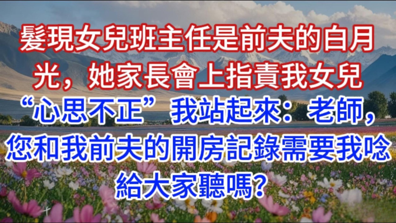 髮現女兒班主任是前夫的白月光，她家長會上指責我女兒“心思不正”我站起來：老師，您和我前夫的開房記錄需要我唸給大家聽嗎？