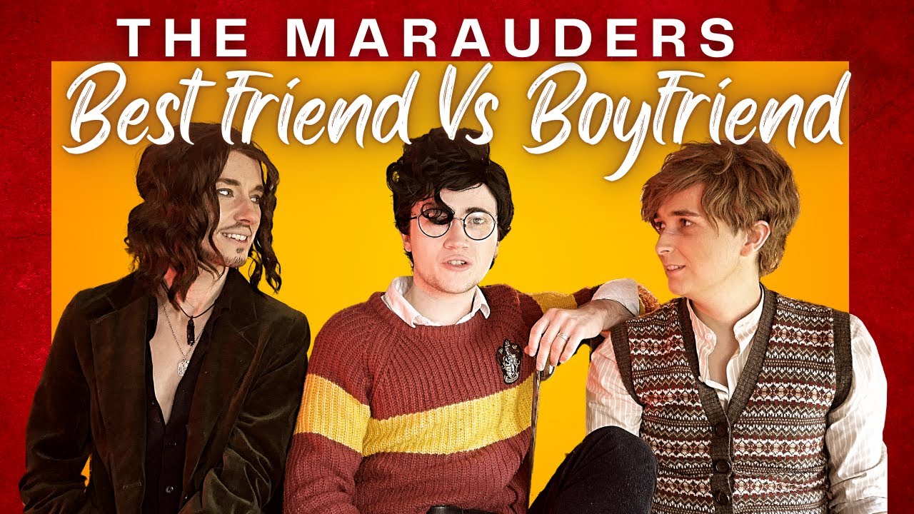 THE MARAUDERS: Best Friend Vs Boyfriend