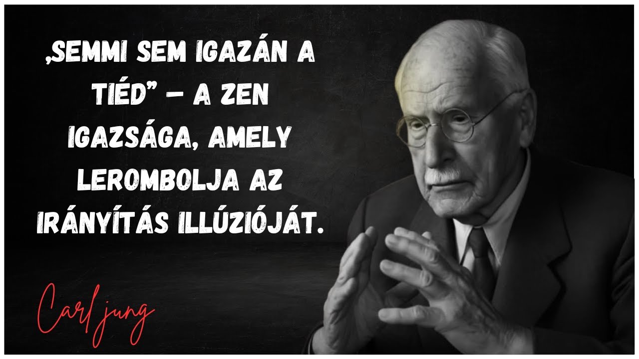 Carl Jung – „Semmi sem igazán a tiéd.” A Zen igazsága, amely lerombolja az irányítás illúzióját.