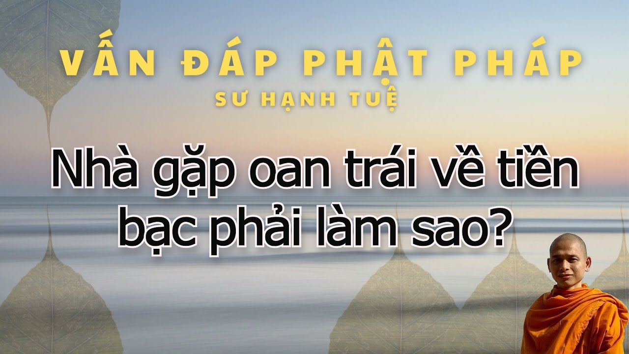 95. Nhà gặp oan trái về tiền bạc phải làm sao ạ? Vấn đáp sư Hạnh Tuệ