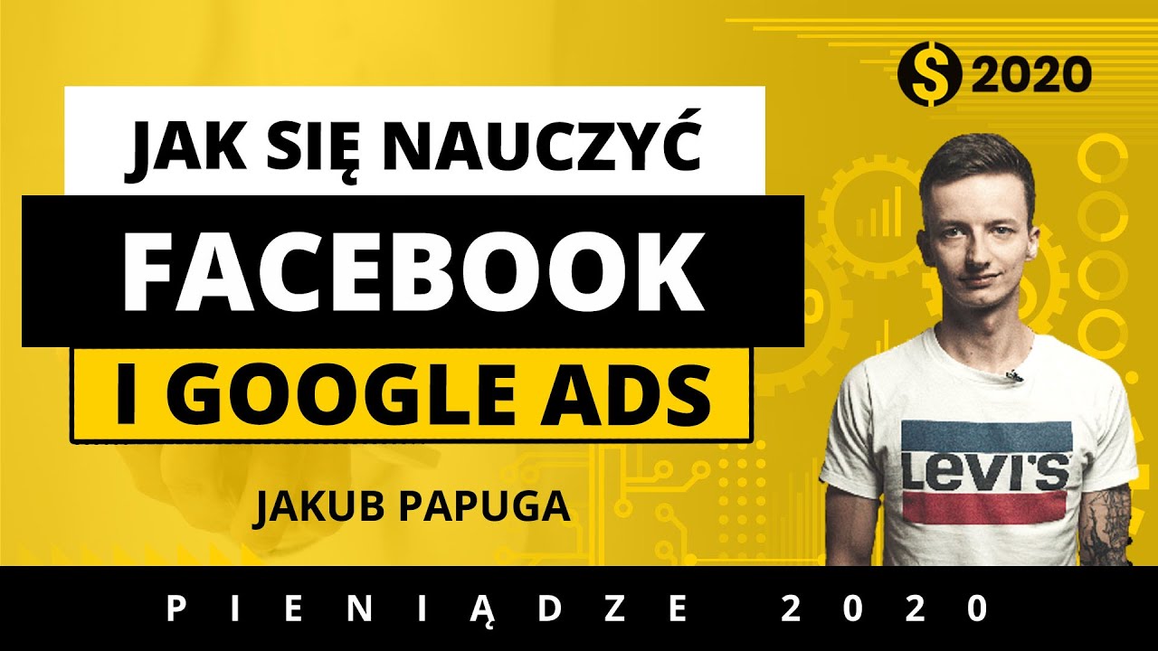 Ogarnij swoje reklamy na Facebooku i w Google! Jakub Papuga. Pieniądze 2020