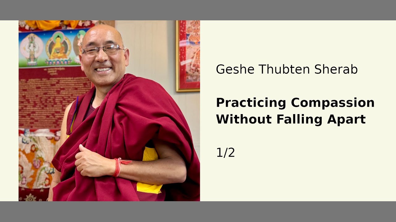 Geshe Thubten Sherab: Practicing Compassion Without Falling Apart 1/2