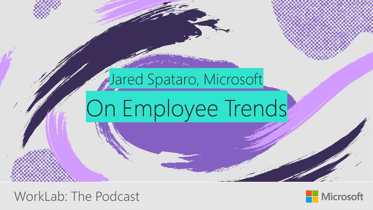 Jared Spataro on Employee Trends Leaders Need to Know | Microsoft WorkLab Podcast