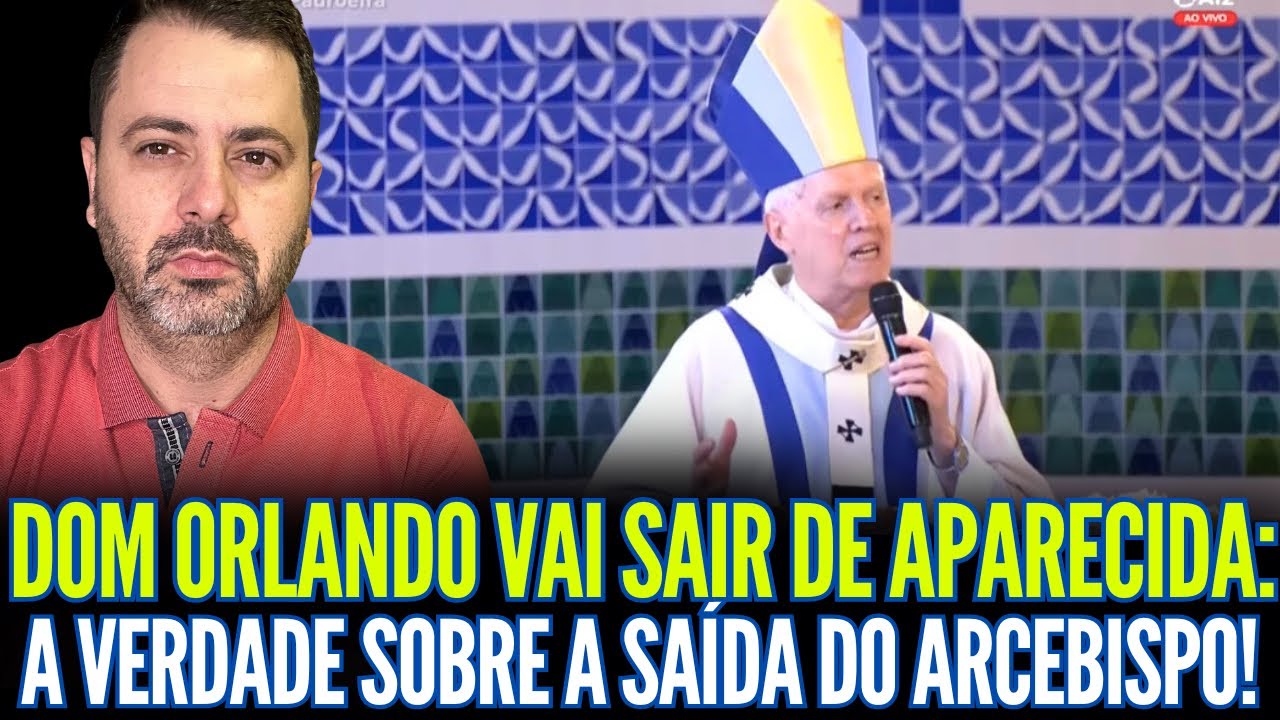 DOM ORLANDO VAI SAIR DE APARECIDA: A VERDADE SOBRE A SAÍDA FO ARCEBISPO!