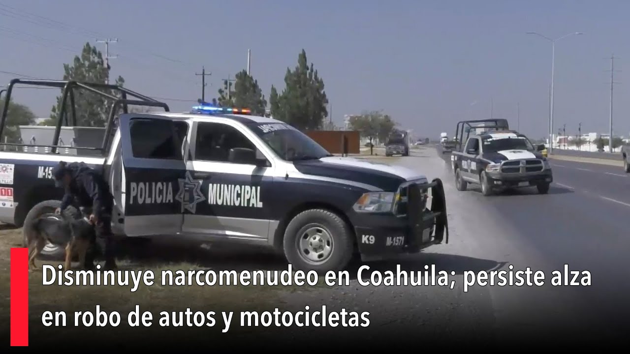 Disminuye narcomenudeo en Coahuila; persiste alza en robo de autos y motocicletas