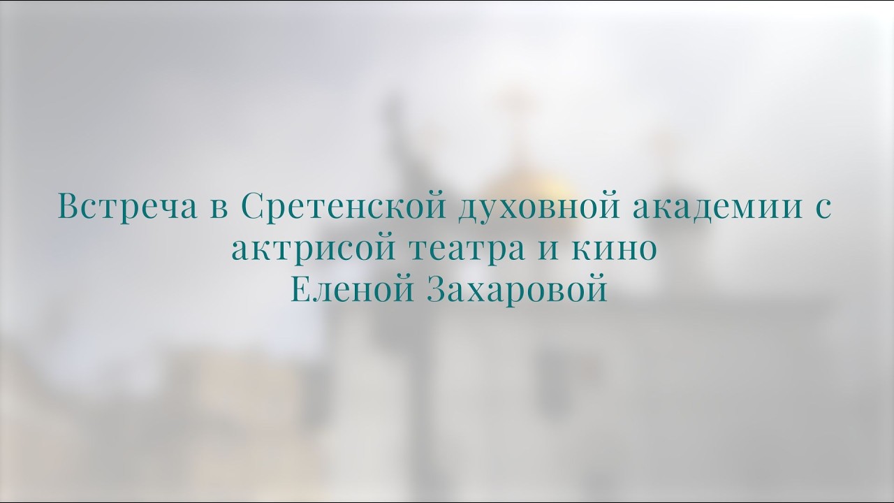 Встреча в Сретенской духовной академии с актрисой театра и кино Еленой Захаровой
