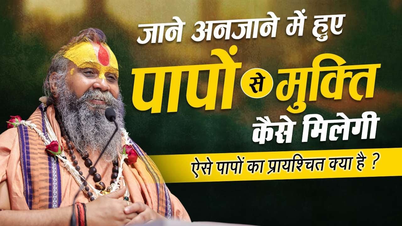 जाने अनजाने में हुए पापों से मुक्ति कैसे मिलेगी ? सुनिए ऐसे पापों का प्रायश्चित क्या है ?