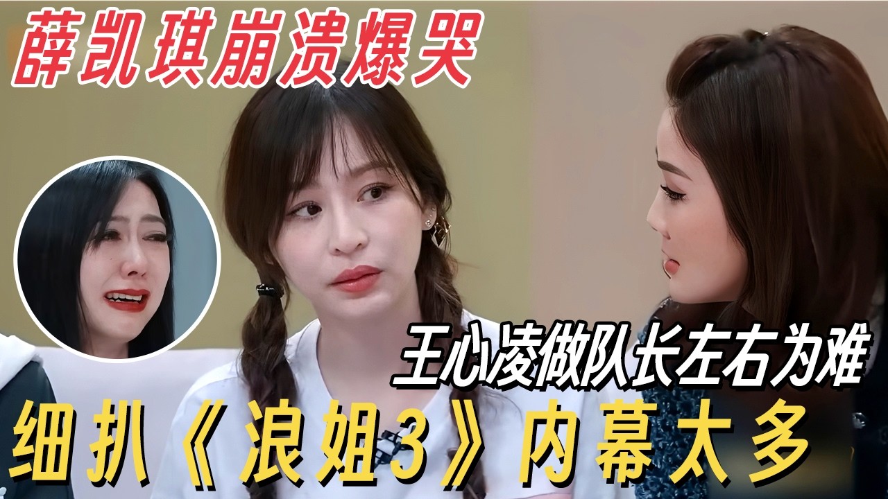 薛凯琪崩溃爆哭, 王心凌当队长左右为难! 注意阿sa的表情, 细扒《浪姐3》内幕太惊人! #乘风破浪第三季 #乘风破浪的姐姐 #王心凌