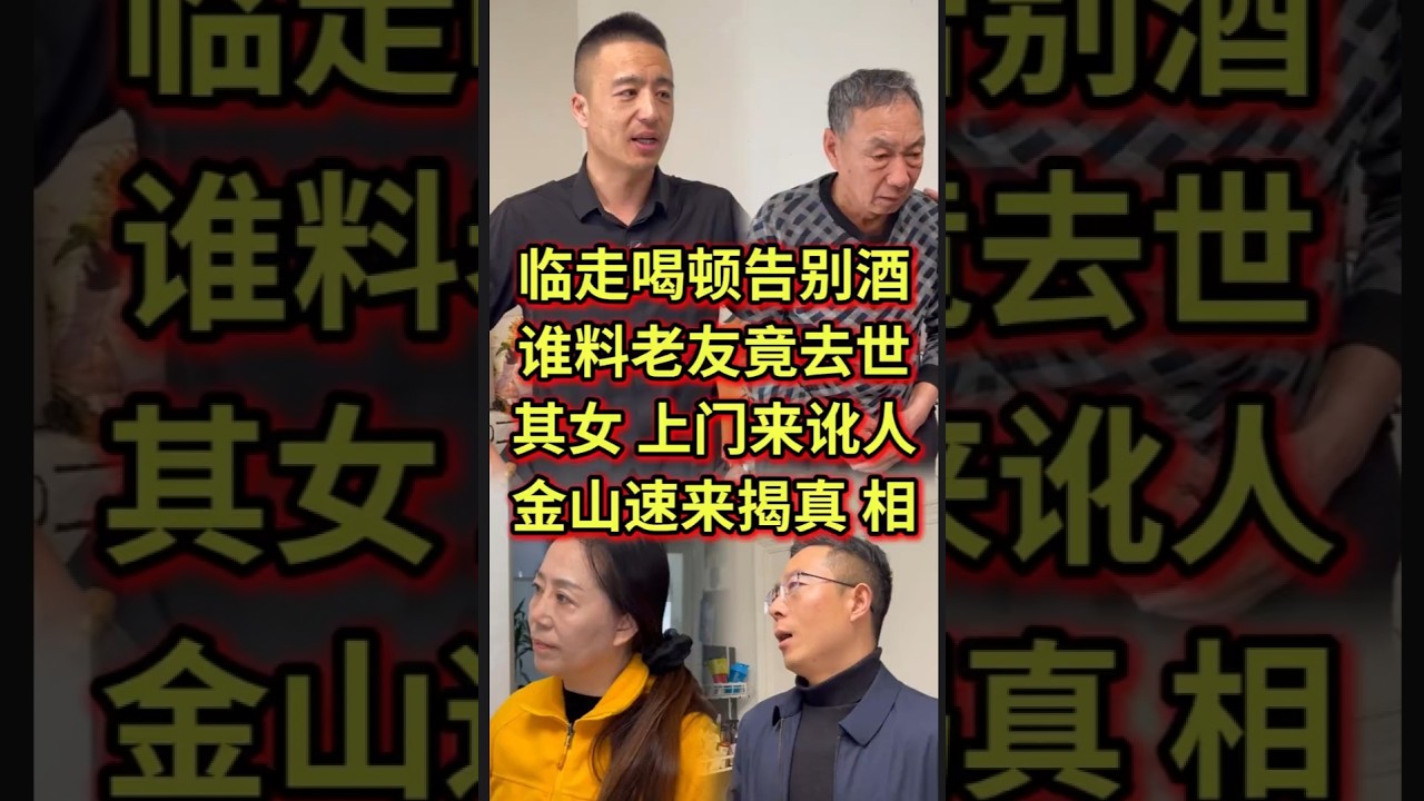 临走喝顿告别酒，谁料老友竟去世，其女 上门来讹人，金山速来揭真 相#法律咨询 #债务纠纷 #经济纠纷 #老赖 #欠钱不还   #抖音