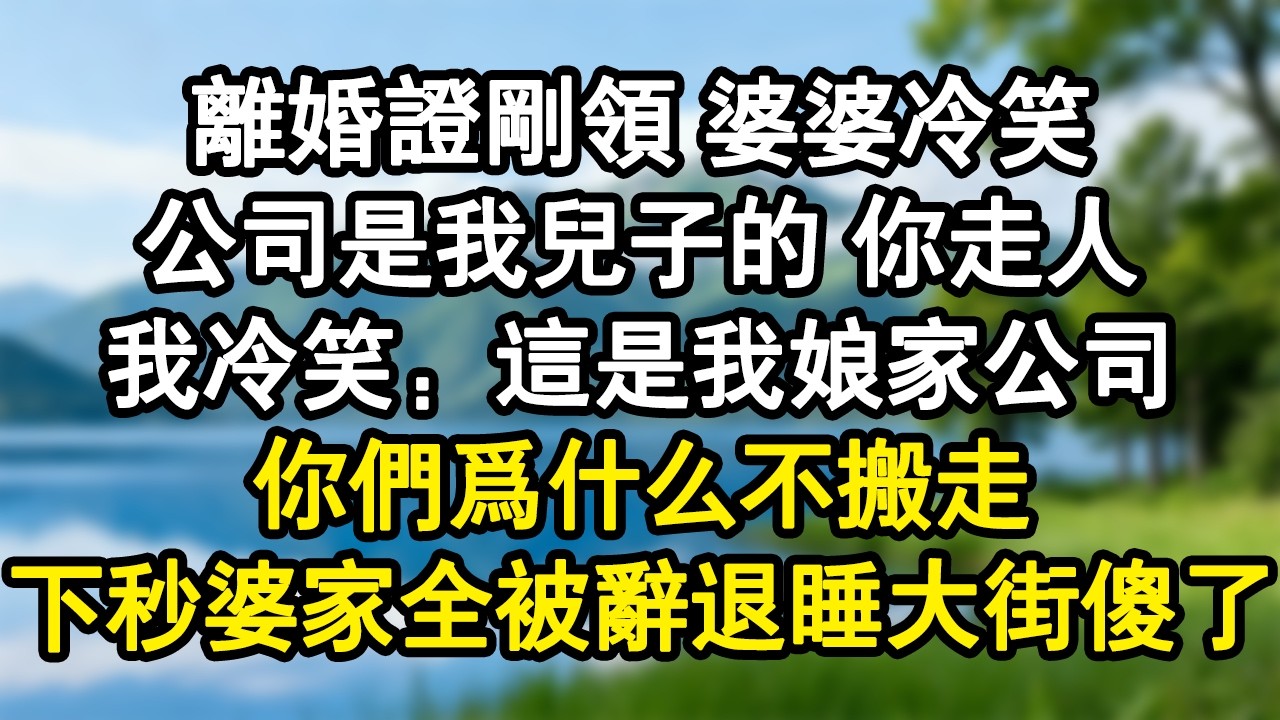 離婚證剛領 婆婆冷笑:公司是我兒子的 你走人我冷笑：這是我娘家公司你們為什麼不搬走？下秒婆家全被辭退 睡大街傻了#家庭故事 #生活經驗 #為人處世