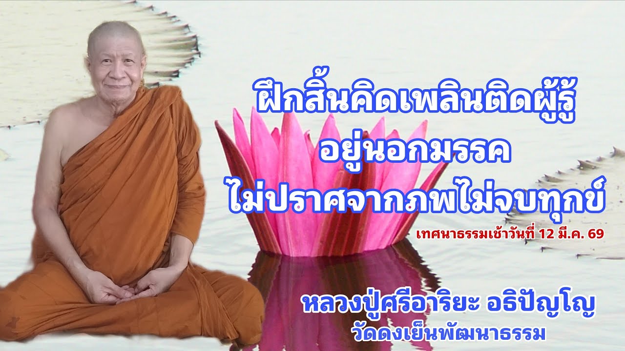 ฝึกสิ้นคิดเพลินติดผู้รู้ อยู่นอกมรรค ไม่ปราศจากภพไม่จบทุกข์ ( 12 มี.ค. 69 )