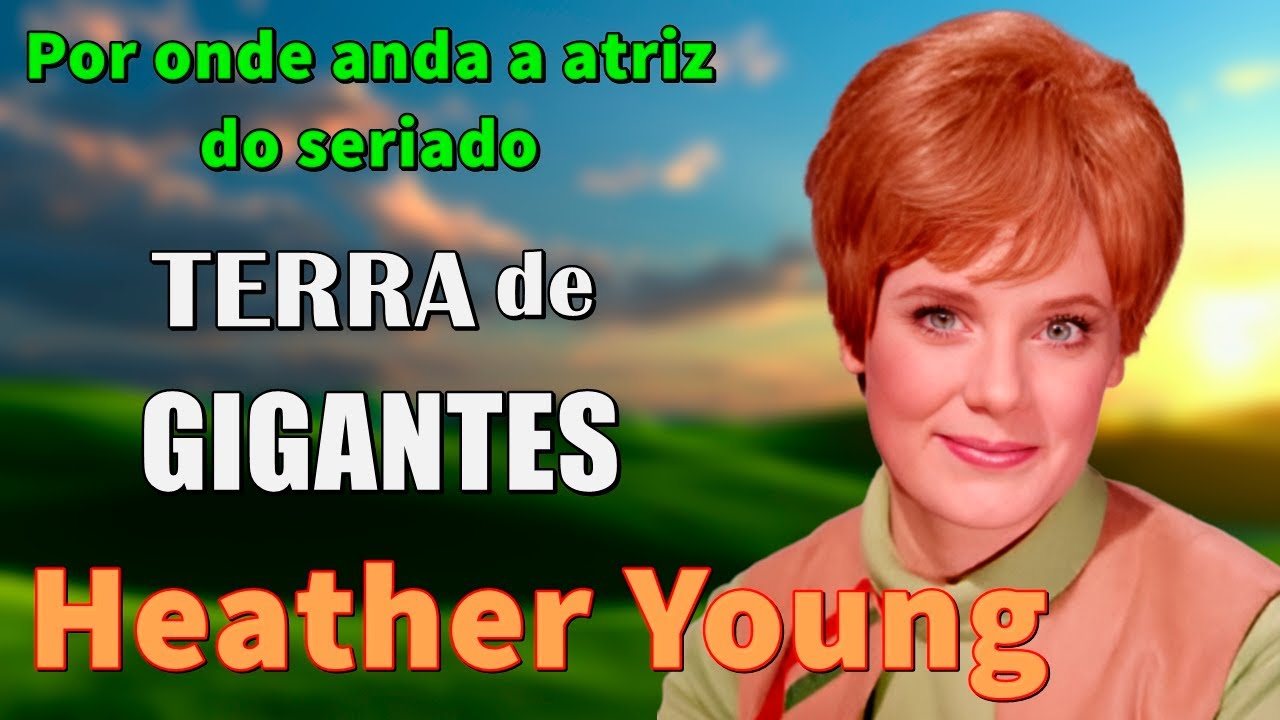 TERRA de GIGANTES, a vida da atriz HEATHER YOUNG